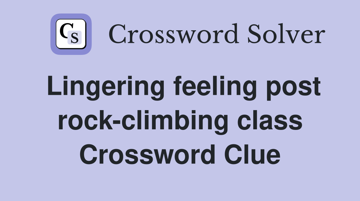 Lingering feeling post rock-climbing class Crossword Clue