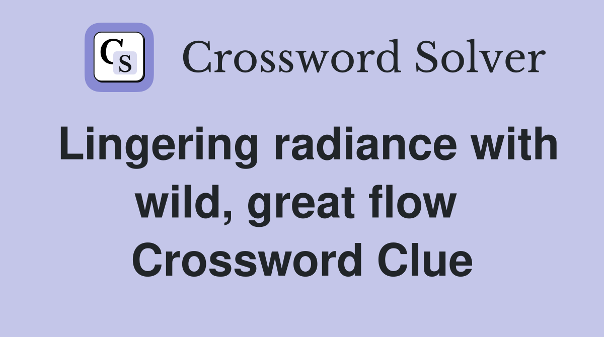 Lingering radiance with wild, great flow  Crossword Clue