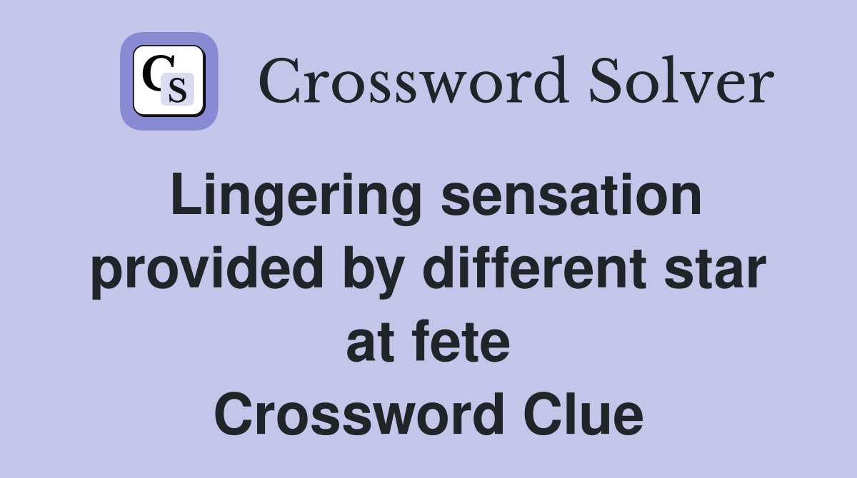Lingering sensation provided by different star at fete Crossword Clue