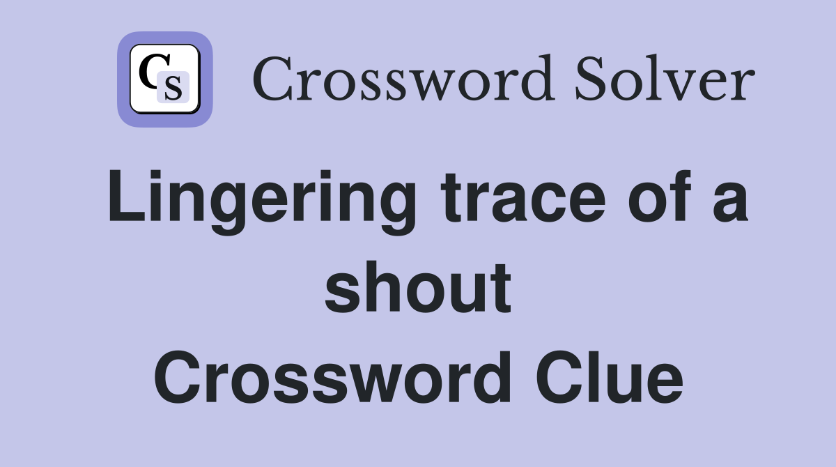 Lingering trace of a shout Crossword Clue