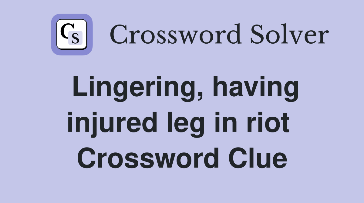 Lingering, having injured leg in riot  Crossword Clue
