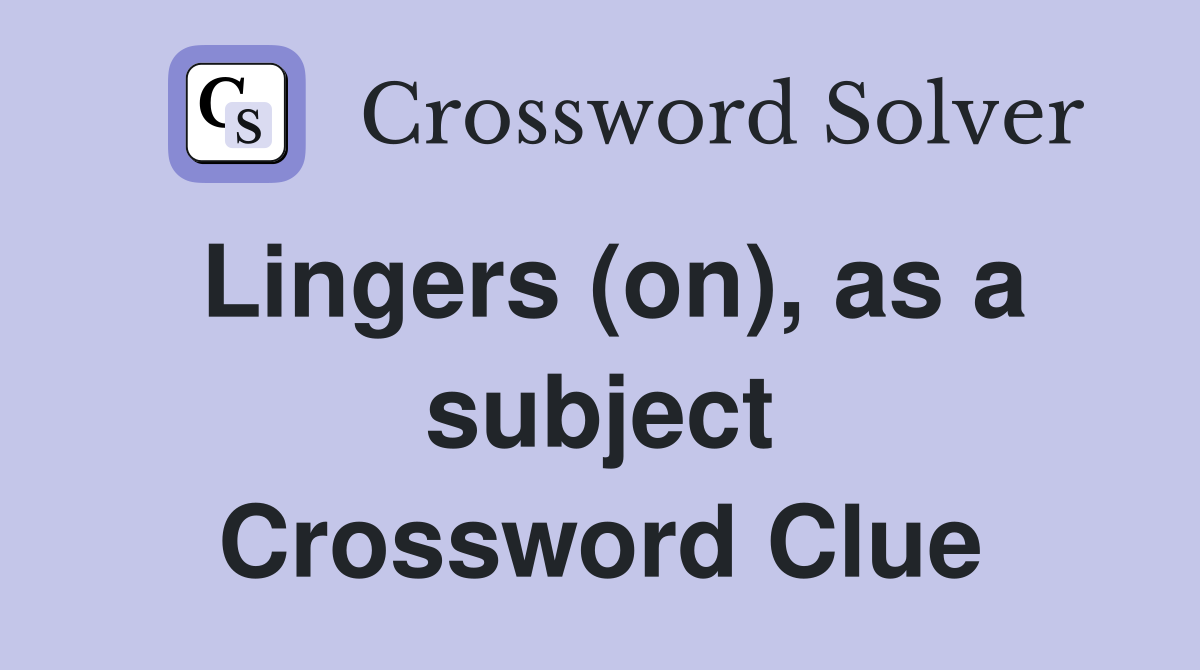 Lingers (on), as a subject Crossword Clue