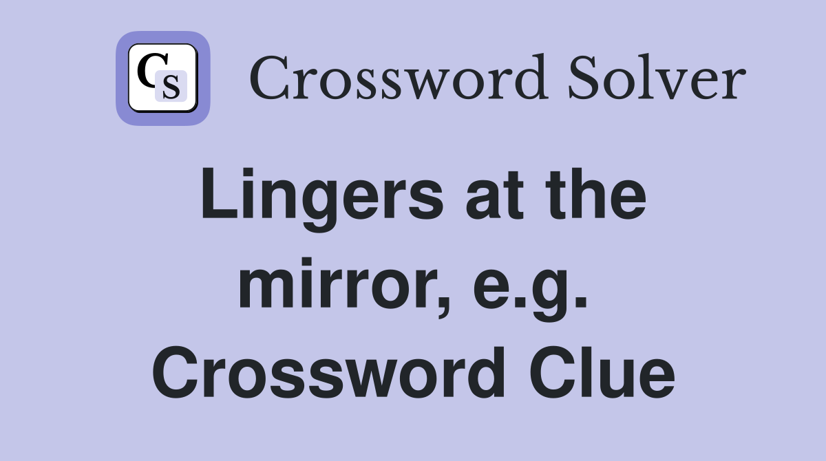 Lingers at the mirror, e.g. Crossword Clue
