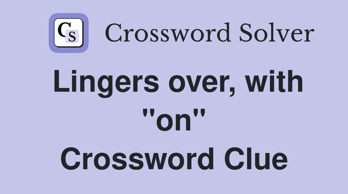Lingers over, with "on" Crossword Clue