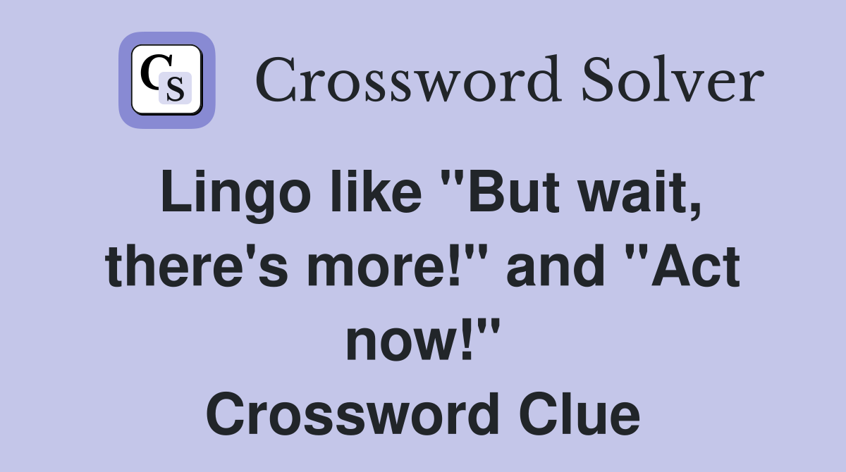 Lingo like "But wait, there's more!" and "Act now!" Crossword Clue