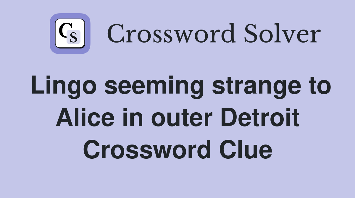 Lingo seeming strange to Alice in outer Detroit Crossword Clue