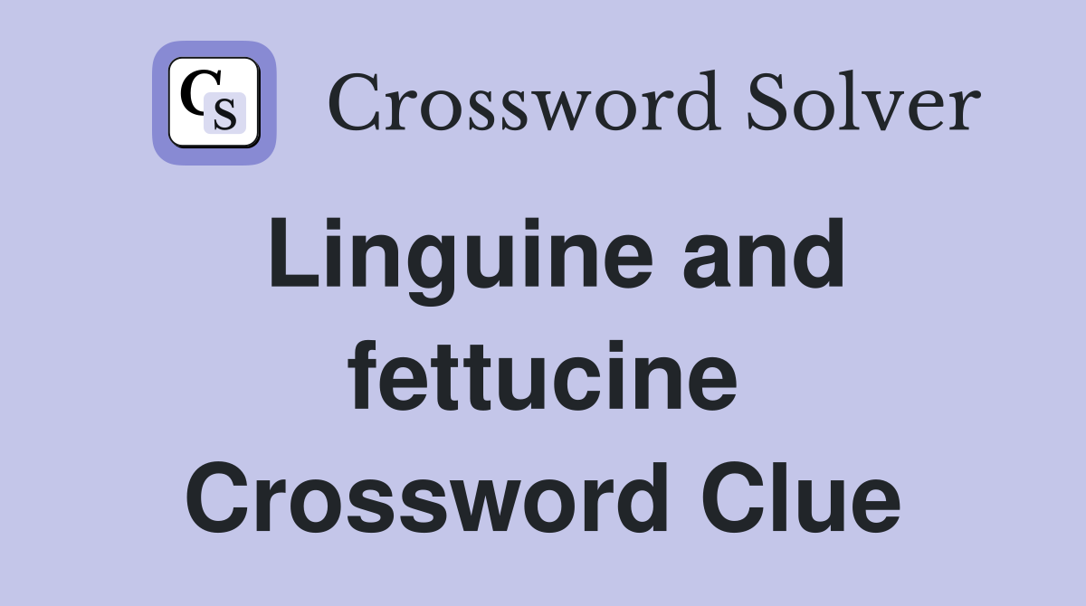 Linguine and fettucine Crossword Clue