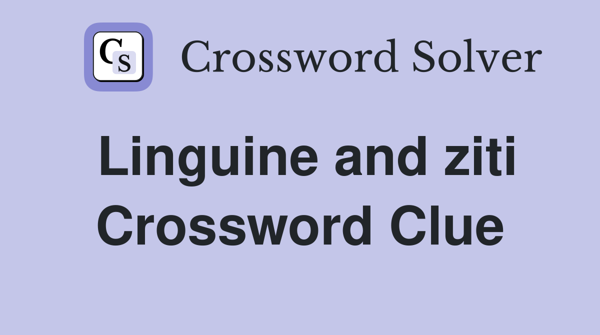 Linguine and ziti Crossword Clue