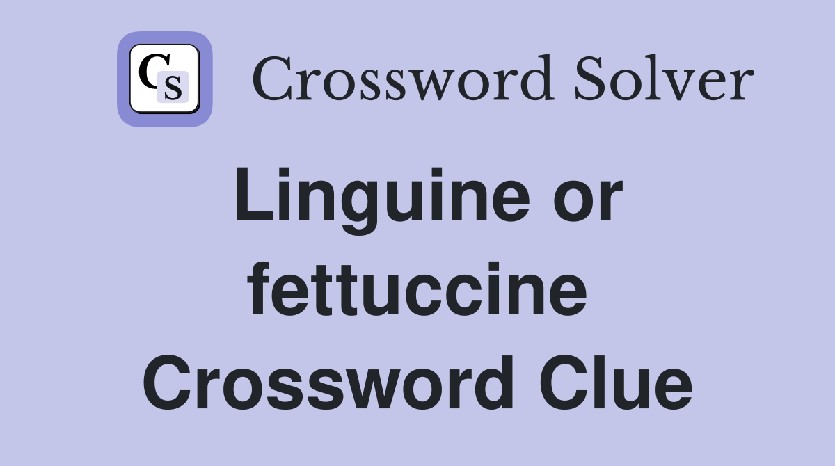 Linguine or fettuccine Crossword Clue