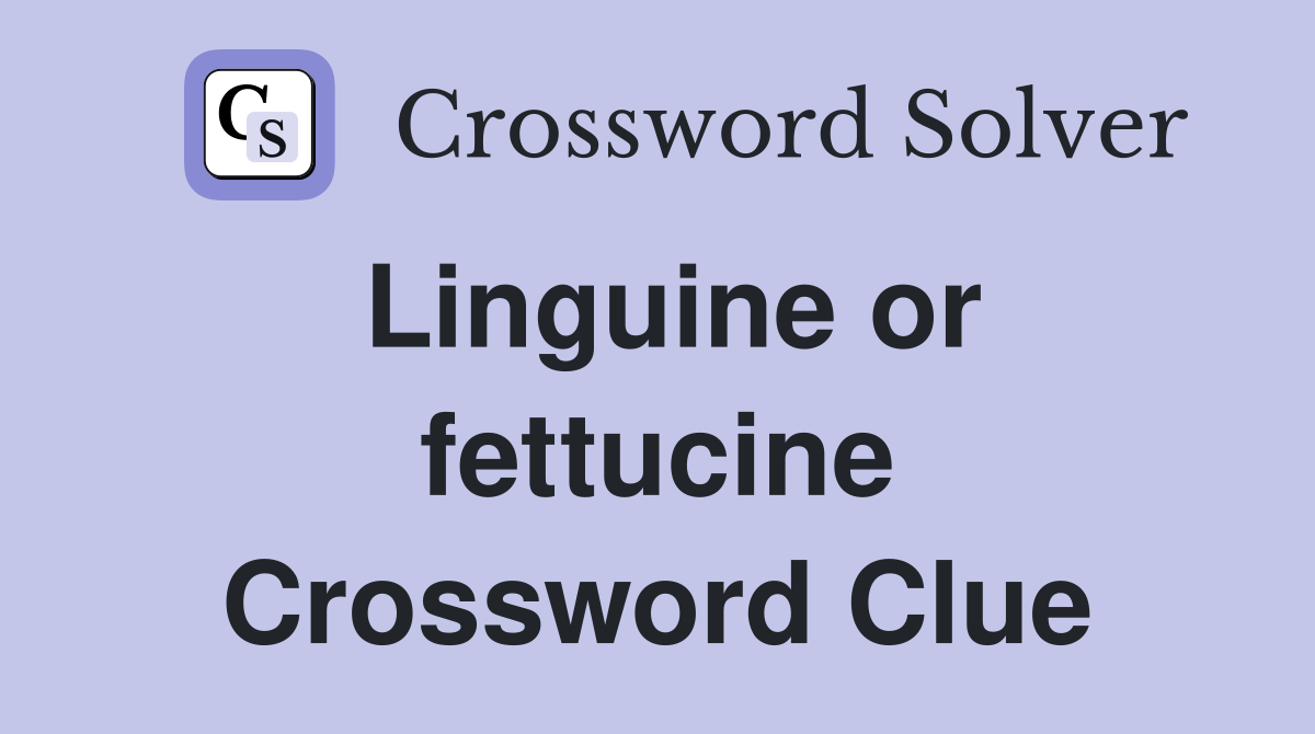 Linguine or fettucine Crossword Clue