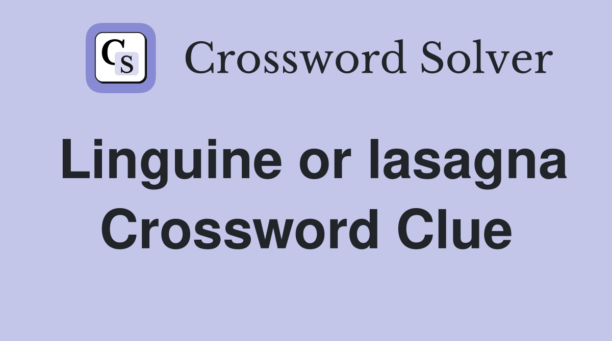 Linguine or lasagna Crossword Clue