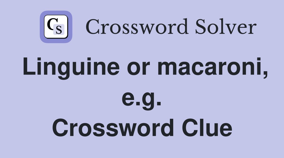 Linguine or macaroni, e.g. Crossword Clue