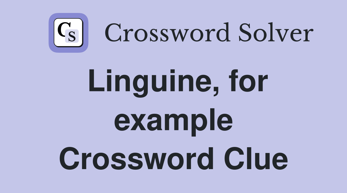 Linguine, for example Crossword Clue