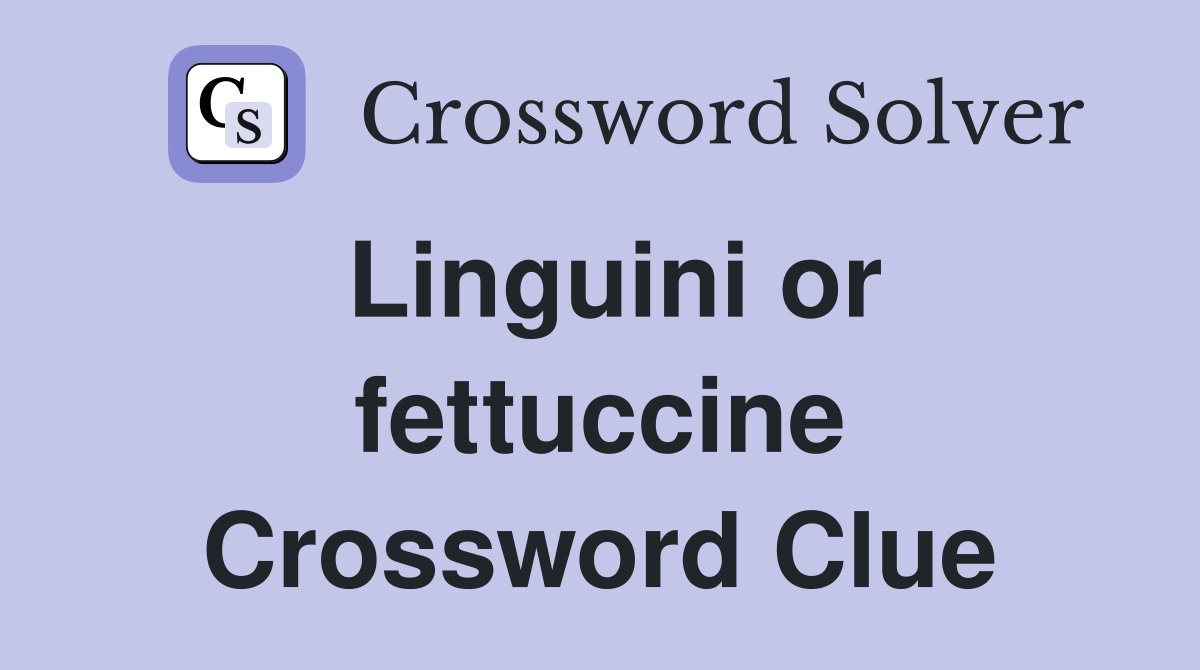 Linguini or fettuccine Crossword Clue