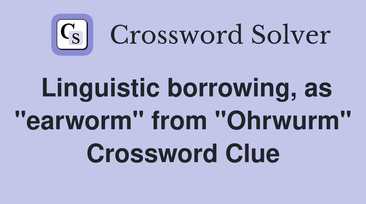 Linguistic borrowing, as "earworm" from "Ohrwurm" Crossword Clue
