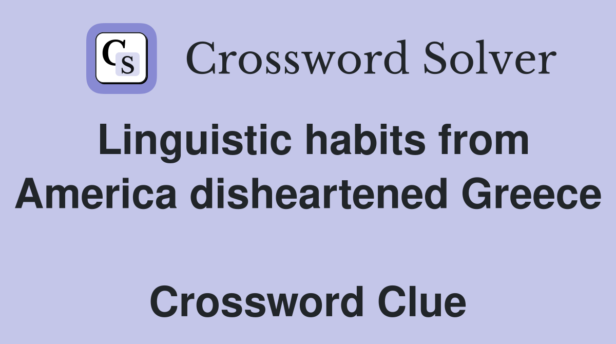 Linguistic habits from America disheartened Greece  Crossword Clue