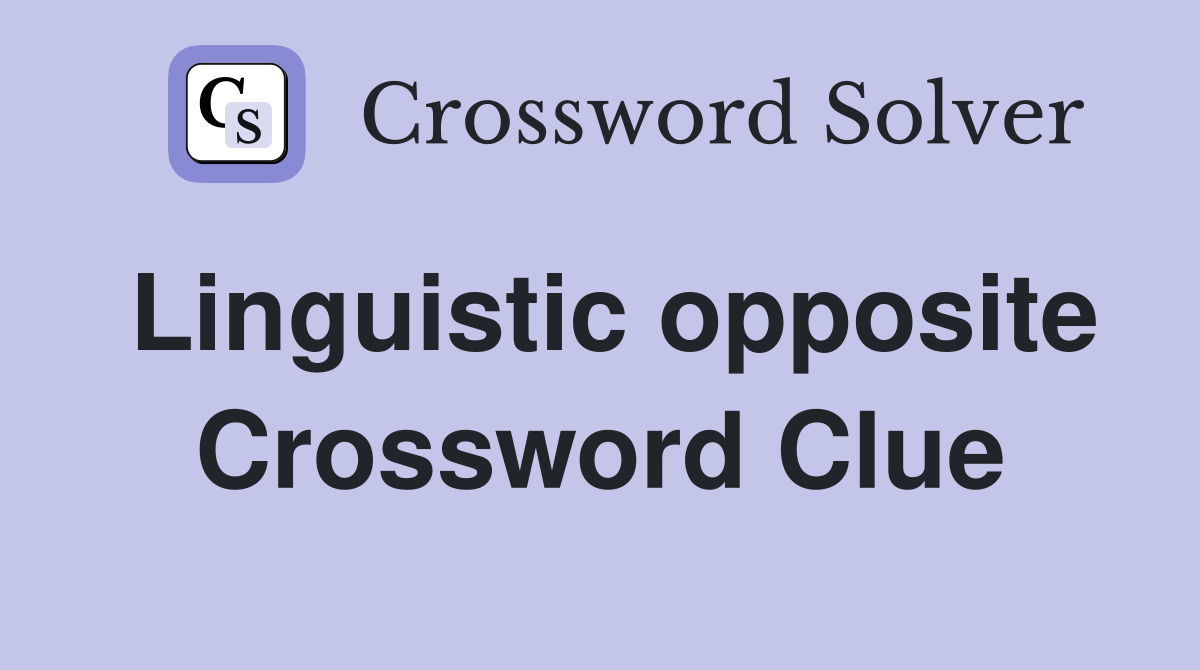 Linguistic opposite Crossword Clue