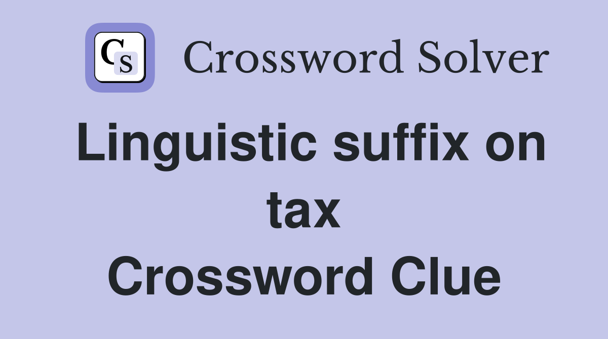 Linguistic suffix on tax Crossword Clue
