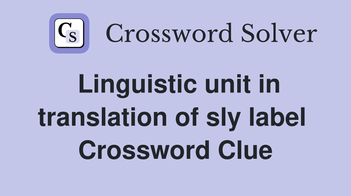 Linguistic unit in translation of sly label  Crossword Clue