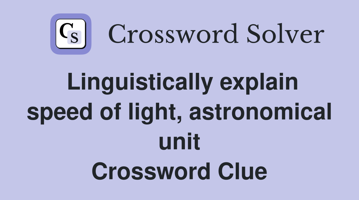 Linguistically explain speed of light, astronomical unit Crossword Clue
