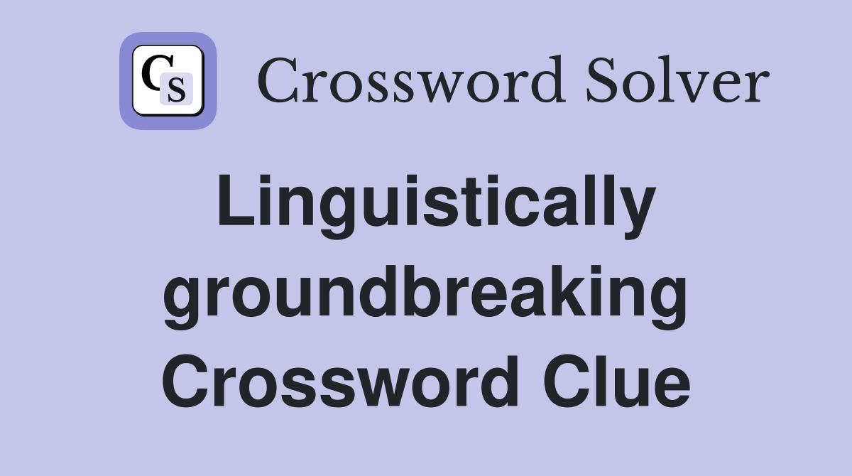 Linguistically groundbreaking Crossword Clue