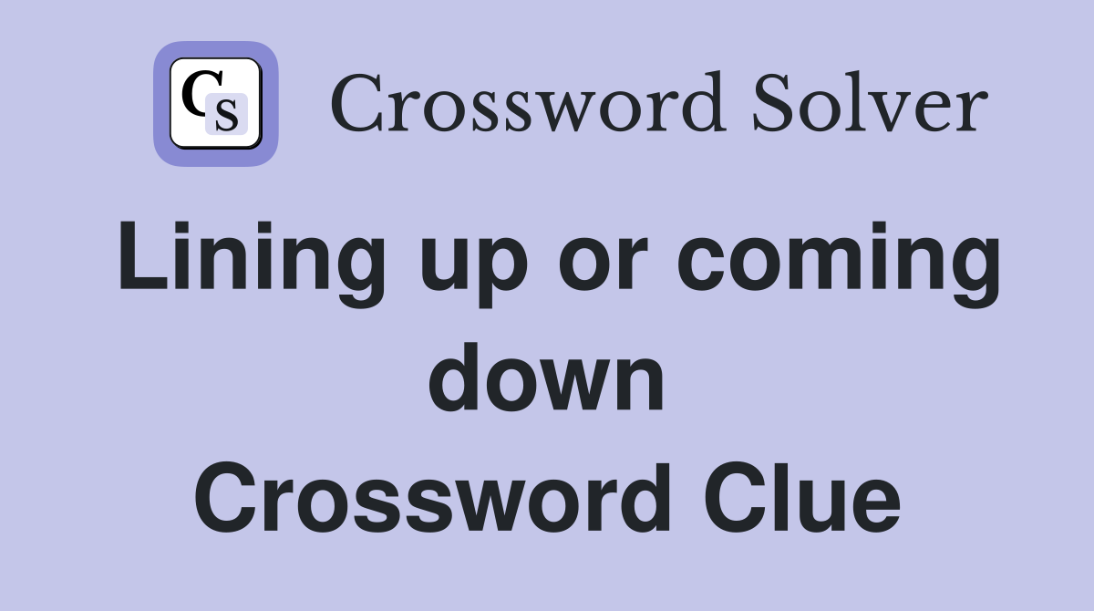 Lining up or coming down Crossword Clue