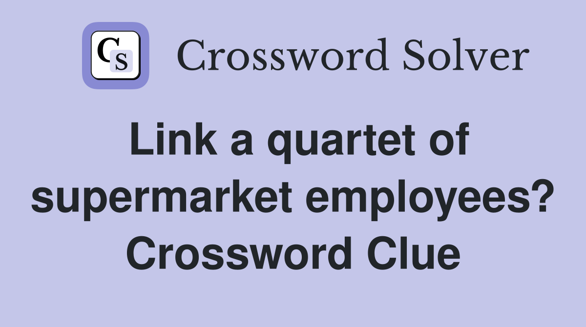Link a quartet of supermarket employees? Crossword Clue