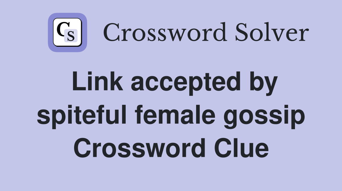 Link accepted by spiteful female gossip Crossword Clue