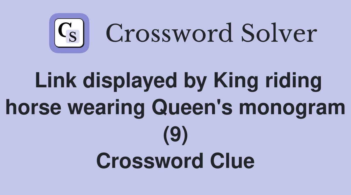Link displayed by King riding horse wearing Queen's monogram (9) Crossword Clue