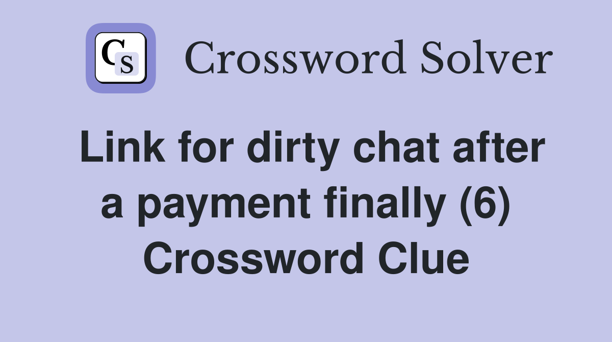 Link for dirty chat after a payment finally (6) Crossword Clue