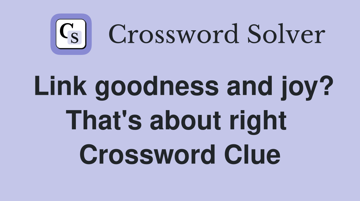 Link goodness and joy? That's about right  Crossword Clue