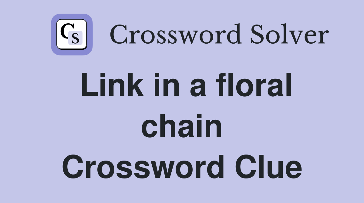Link in a floral chain Crossword Clue