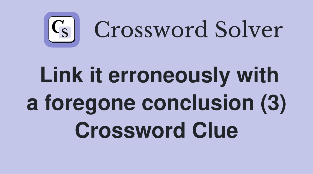 Link it erroneously with a foregone conclusion (3) Crossword Clue