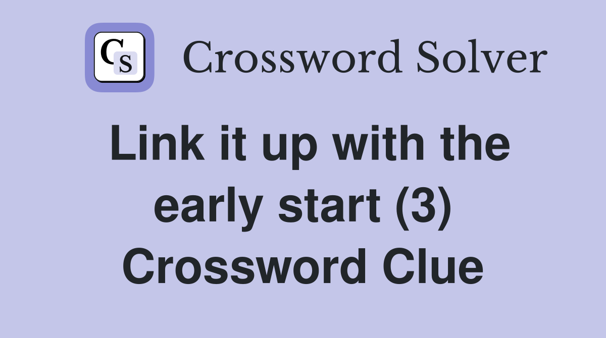 Link it up with the early start (3) Crossword Clue