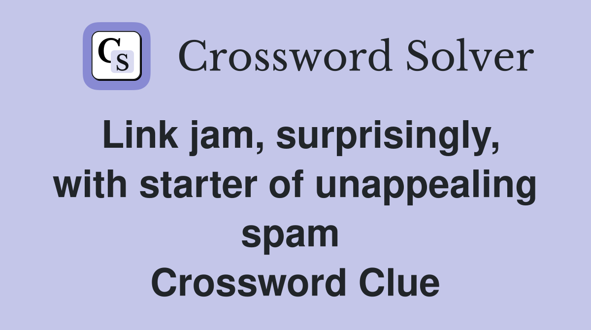 Link jam, surprisingly, with starter of unappealing spam  Crossword Clue