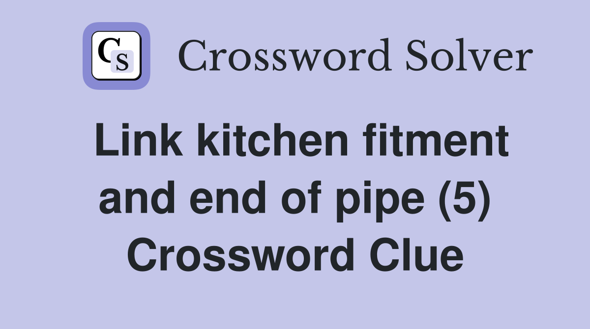Link kitchen fitment and end of pipe (5) Crossword Clue
