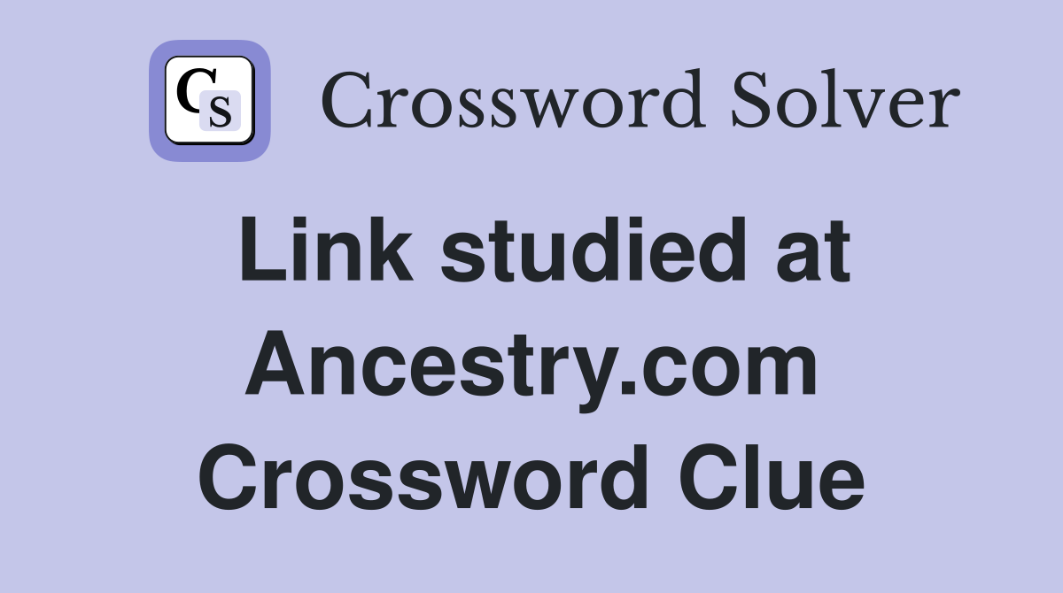 Link studied at Ancestry.com Crossword Clue