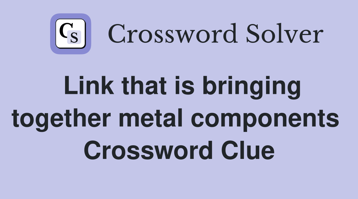 Link that is bringing together metal components  Crossword Clue