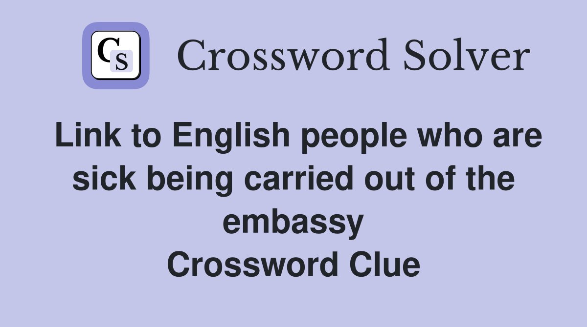 Link to English people who are sick being carried out of the embassy Crossword Clue