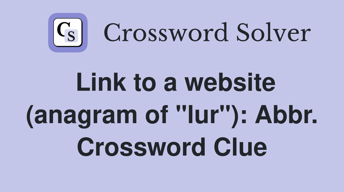 Link to a website (anagram of "lur"): Abbr. Crossword Clue