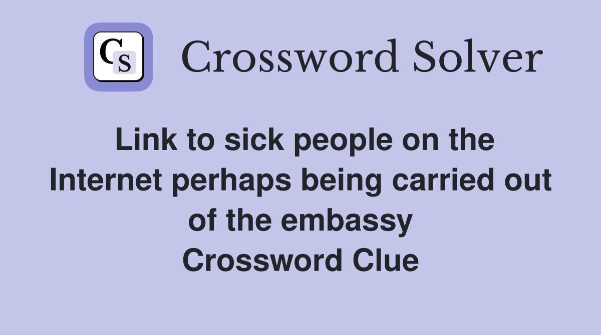 Link to sick people on the Internet perhaps being carried out of the embassy Crossword Clue