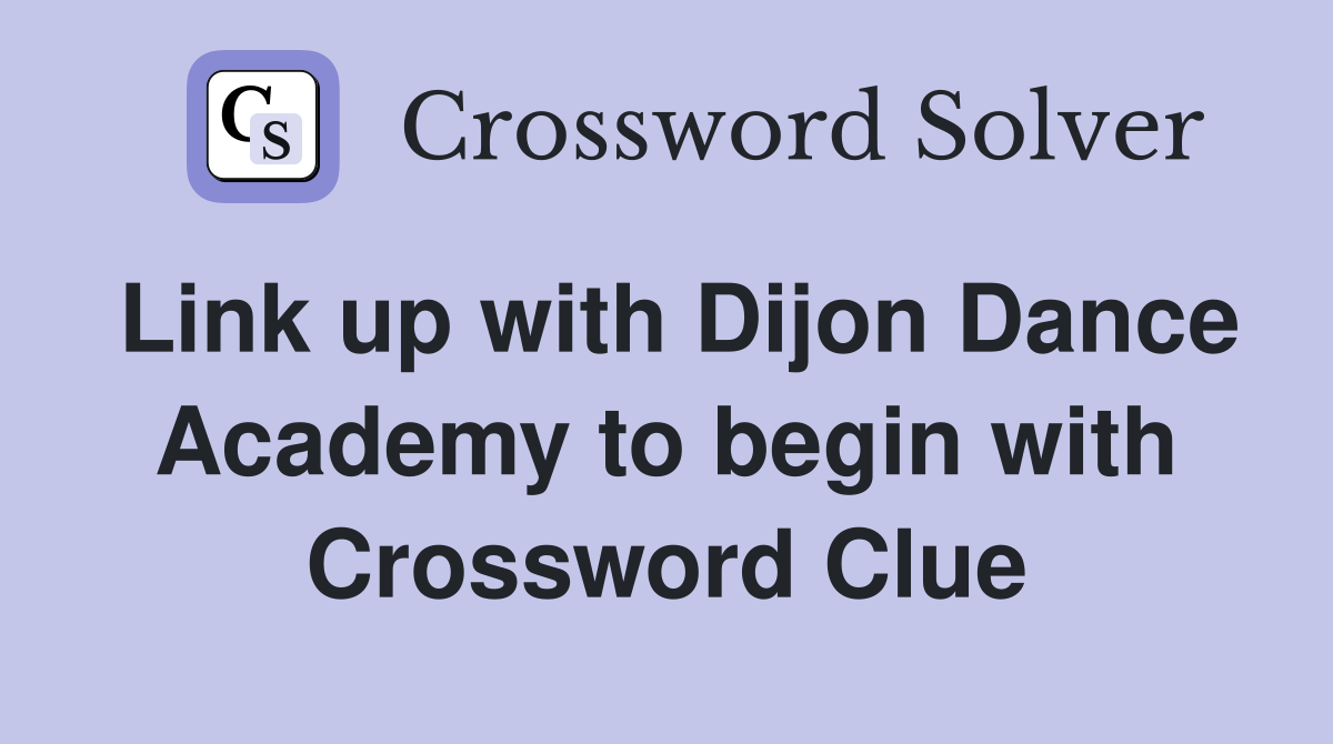 Link up with Dijon Dance Academy to begin with Crossword Clue