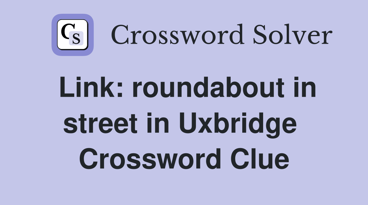 Link: roundabout in street in Uxbridge  Crossword Clue