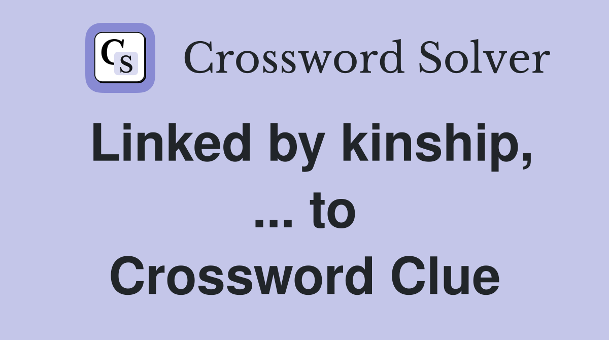 Linked by kinship, ... to Crossword Clue