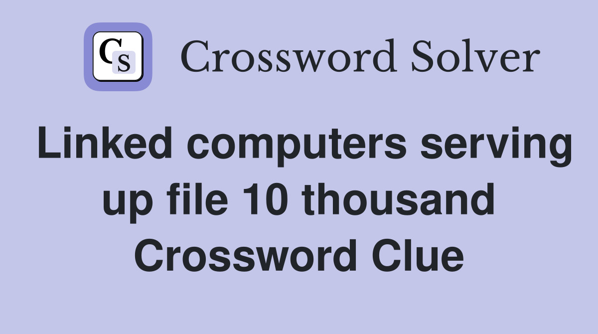 Linked computers serving up file 10 thousand Crossword Clue
