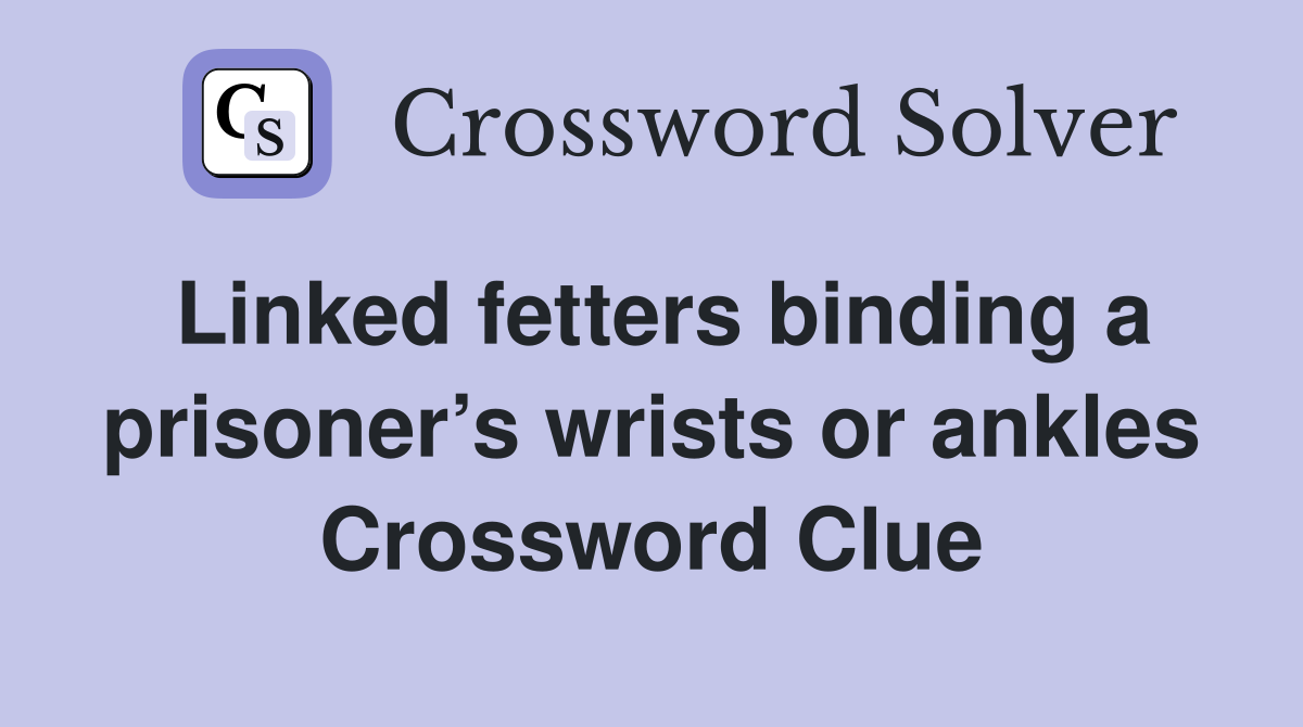 Linked fetters binding a prisoner’s wrists or ankles Crossword Clue