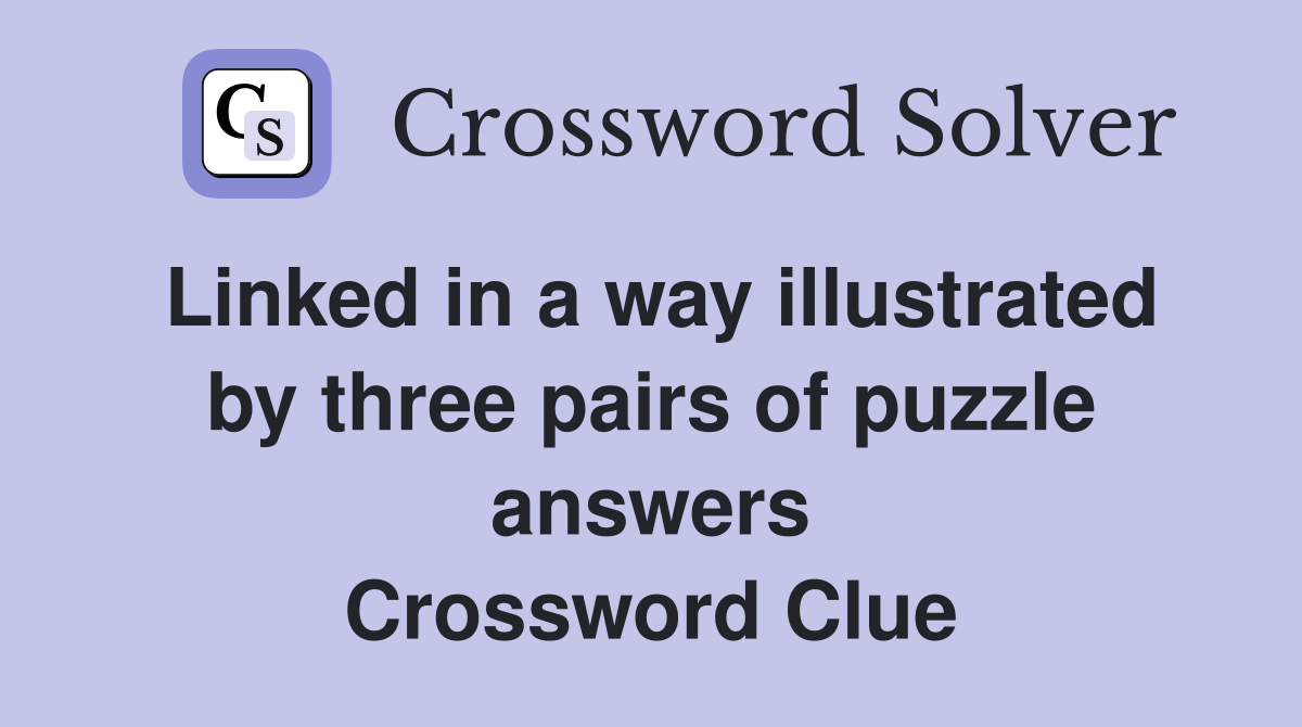 Linked in a way illustrated by three pairs of puzzle answers Crossword Clue