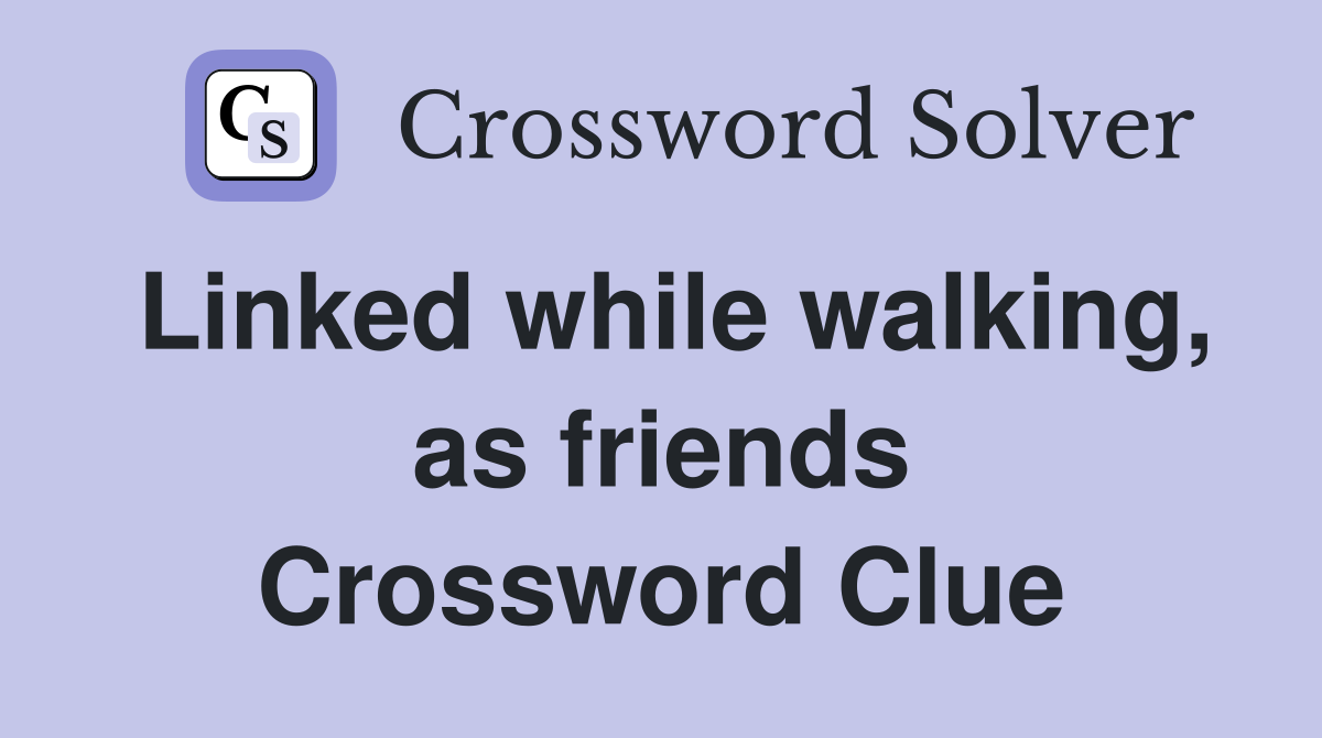 Linked while walking, as friends Crossword Clue