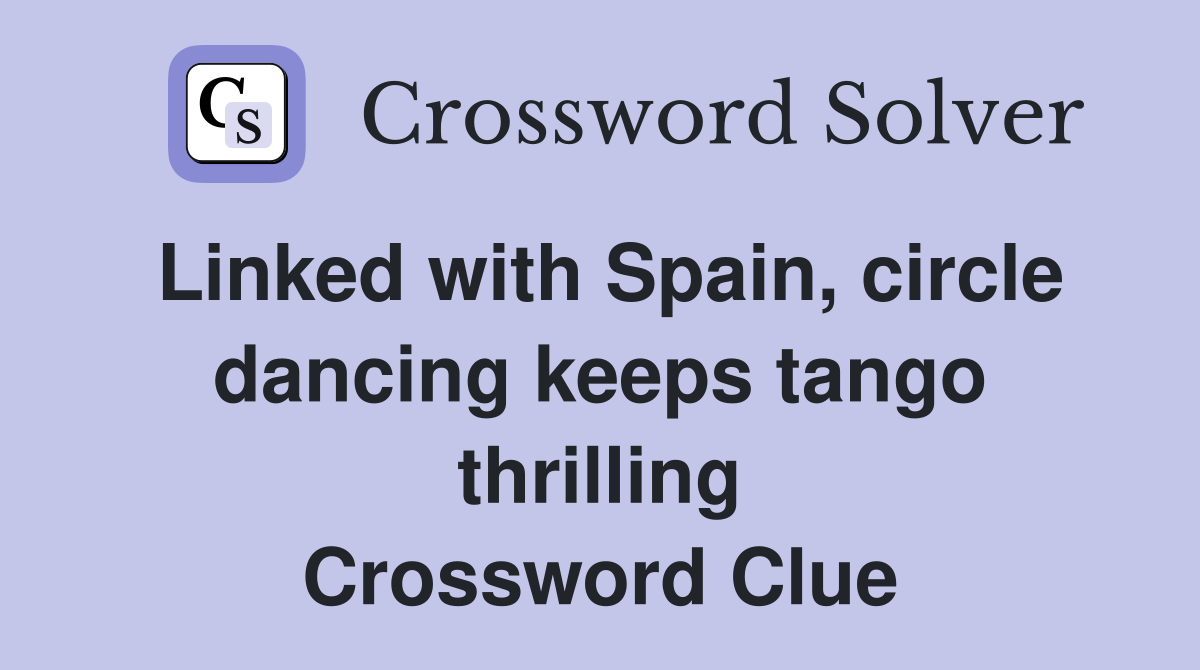 Linked with Spain, circle dancing keeps tango thrilling Crossword Clue