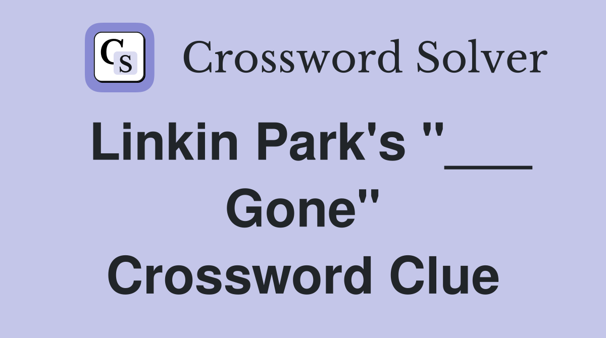Linkin Park's "___ Gone" Crossword Clue